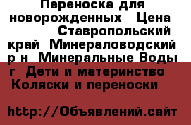 Переноска для новорожденных › Цена ­ 2 500 - Ставропольский край, Минераловодский р-н, Минеральные Воды г. Дети и материнство » Коляски и переноски   
